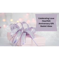 Celebrating Love: Heartfelt Anniversary Gift Basket Ideas